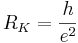 R_K = \frac{h}{e^2}