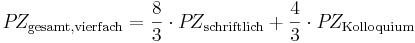P\!Z_\mathrm{gesamt, vierfach} = \frac{8}{3} \cdot P\!Z_\mathrm{schriftlich} + \frac{4}{3} \cdot P\!Z_\mathrm{Kolloquium}